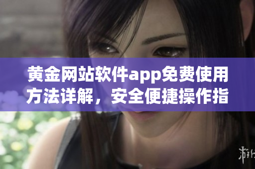 黄金网站软件app免费使用方法详解，安全便捷操作指南(1)