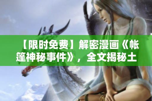 【限时免费】解密漫画《帐篷神秘事件》，全文揭秘土豪们的秘密！
