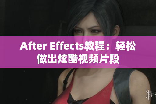 After Effects教程：轻松做出炫酷视频片段