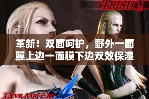 革新！双面呵护，野外一面膜上边一面膜下边双效保湿 ——一个野外面膜的双重惊喜
