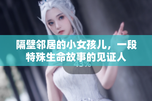 隔壁邻居的小女孩儿，一段特殊生命故事的见证人