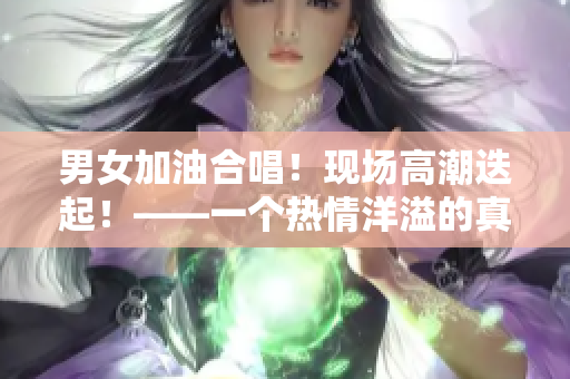 男女加油合唱！现场高潮迭起！——一个热情洋溢的真人快闪舞曲表演
