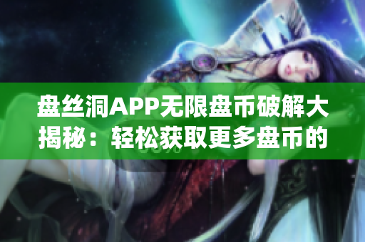 盘丝洞APP无限盘币破解大揭秘：轻松获取更多盘币的绝妙方法(1)