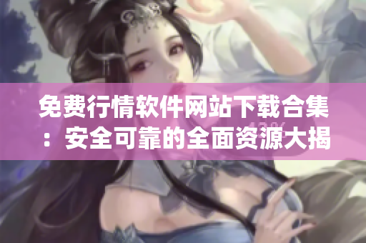 免费行情软件网站下载合集：安全可靠的全面资源大揭秘(1)