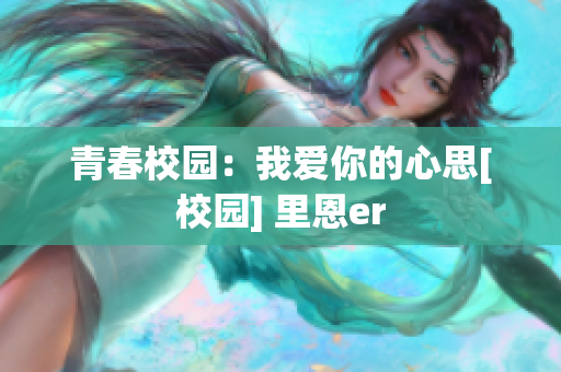 青春校园：我爱你的心思[校园] 里恩er