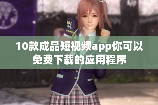 10款成品短视频app你可以免费下载的应用程序