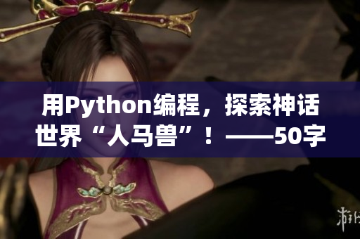 用Python编程，探索神话世界“人马兽”！——50字