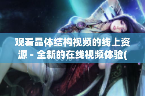 观看晶体结构视频的线上资源 - 全新的在线视频体验(1)
