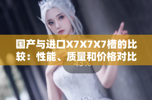 国产与进口X7X7X7槽的比较：性能、质量和价格对比