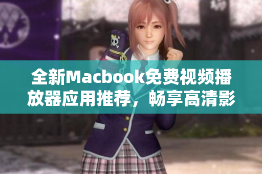 全新Macbook免费视频播放器应用推荐，畅享高清影音体验