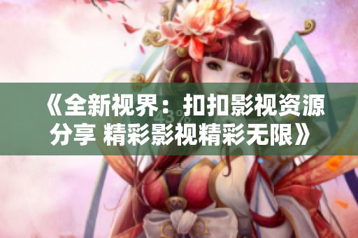 《全新视界：扣扣影视资源分享 精彩影视精彩无限》