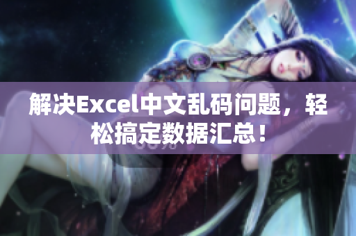 解决Excel中文乱码问题，轻松搞定数据汇总！