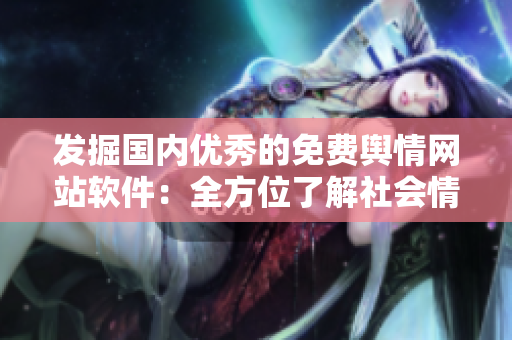 发掘国内优秀的免费舆情网站软件：全方位了解社会情绪的利器