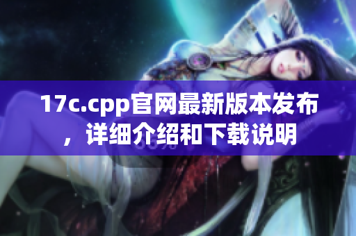 17c.cpp官网最新版本发布，详细介绍和下载说明