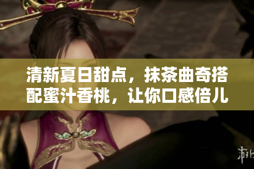 清新夏日甜点，抹茶曲奇搭配蜜汁香桃，让你口感倍儿棒！