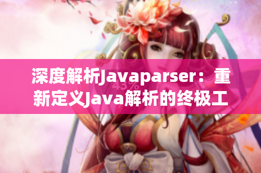 深度解析Javaparser：重新定义Java解析的终极工具