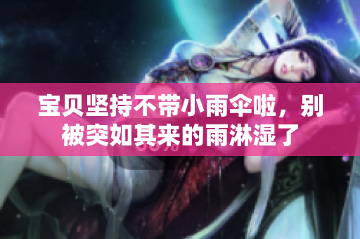 宝贝坚持不带小雨伞啦，别被突如其来的雨淋湿了