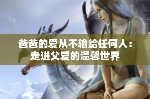 爸爸的爱从不输给任何人：走进父爱的温馨世界