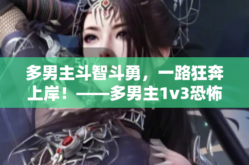 多男主斗智斗勇，一路狂奔上岸！——多男主1v3恐怖片重制再现