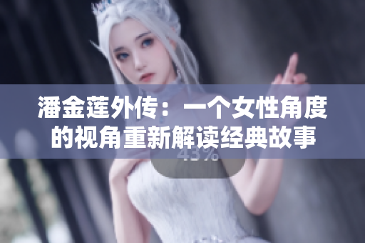 潘金莲外传：一个女性角度的视角重新解读经典故事