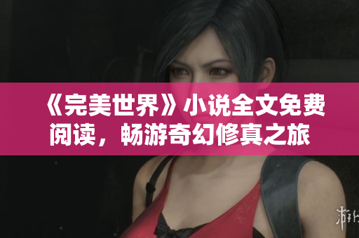 《完美世界》小说全文免费阅读，畅游奇幻修真之旅