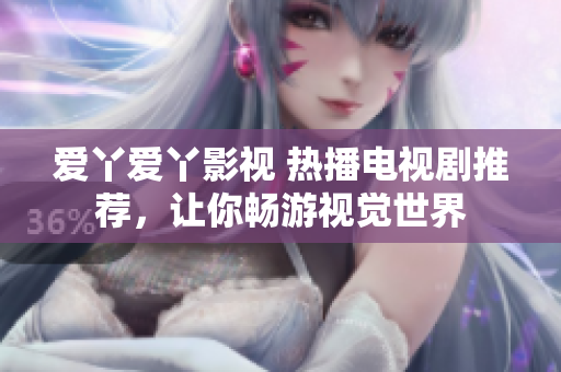 爱丫爱丫影视 热播电视剧推荐，让你畅游视觉世界