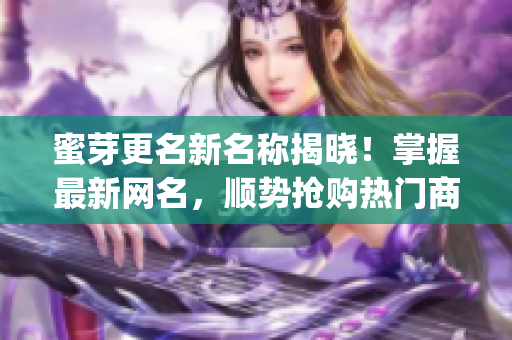 蜜芽更名新名称揭晓！掌握最新网名，顺势抢购热门商品(1)