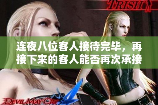 连夜八位客人接待完毕，再接下来的客人能否再次承接？