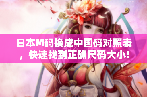 日本M码换成中国码对照表，快速找到正确尺码大小!