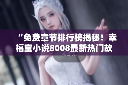 “免费章节排行榜揭秘！幸福宝小说8008最新热门故事抢先阅读”