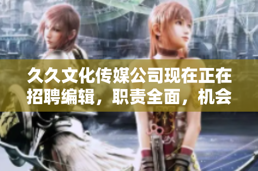 久久文化传媒公司现在正在招聘编辑，职责全面，机会无限