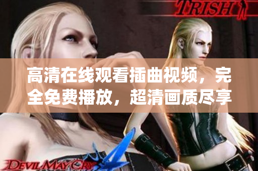 高清在线观看插曲视频，完全免费播放，超清画质尽享视听盛宴(1)