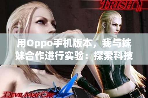 用Oppo手机版本，我与妹妹合作进行实验：探索科技乐趣