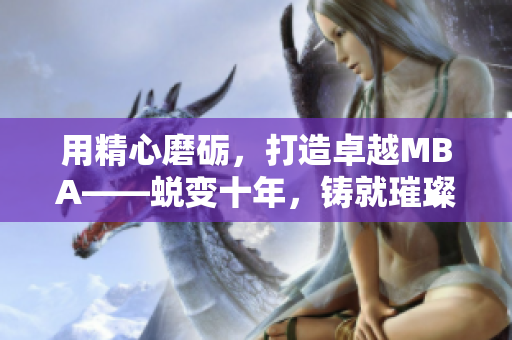 用精心磨砺，打造卓越MBA——蜕变十年，铸就璀璨
