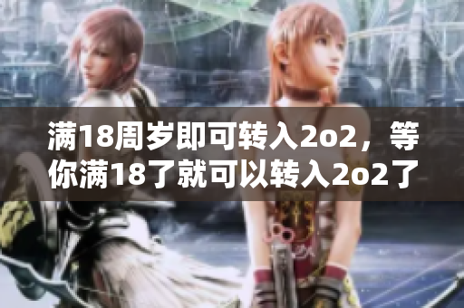 满18周岁即可转入2o2，等你满18了就可以转入2o2了