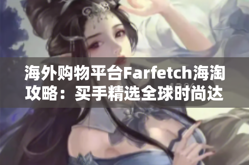 海外购物平台Farfetch海淘攻略：买手精选全球时尚达人同款，轻松拥有全球特色时尚！