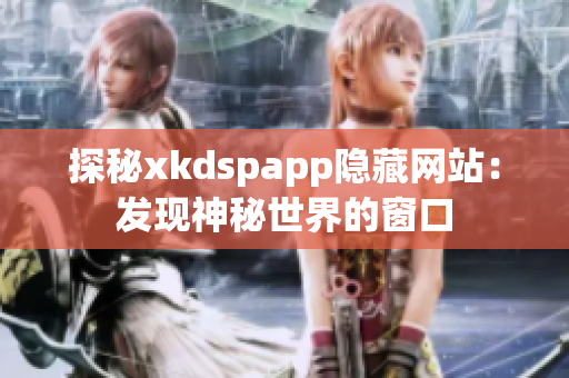 探秘xkdspapp隐藏网站：发现神秘世界的窗口