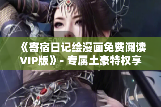 《寄宿日记绘漫画免费阅读VIP版》- 专属土豪特权享受！
