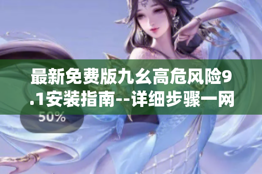 最新免费版九幺高危风险9.1安装指南--详细步骤一网打尽(1)