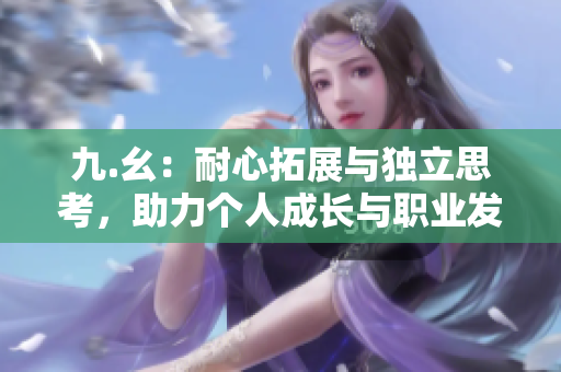 九.幺：耐心拓展与独立思考，助力个人成长与职业发展