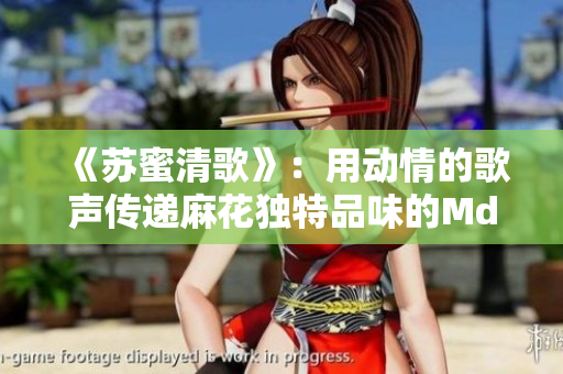 《苏蜜清歌》：用动情的歌声传递麻花独特品味的Md034