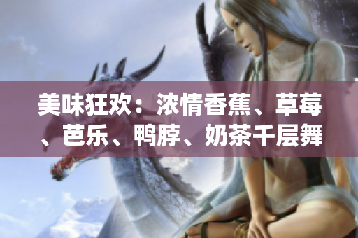 美味狂欢：浓情香蕉、草莓、芭乐、鸭脖、奶茶千层舞动味蕾(1)