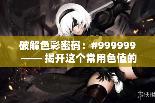 破解色彩密码：#999999 —— 揭开这个常用色值的神秘面纱