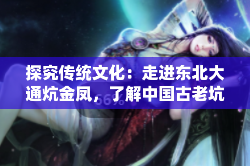 探究传统文化：走进东北大通炕金凤，了解中国古老坑刻文化的瑰宝
