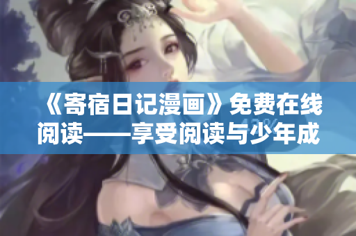 《寄宿日记漫画》免费在线阅读——享受阅读与少年成长的乐趣！