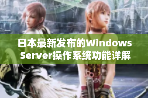 日本最新发布的Windows Server操作系统功能详解 日本最新发布的Windows Server操作系统功能详解