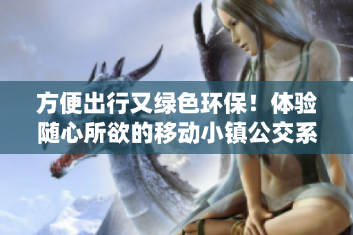 方便出行又绿色环保！体验随心所欲的移动小镇公交系统