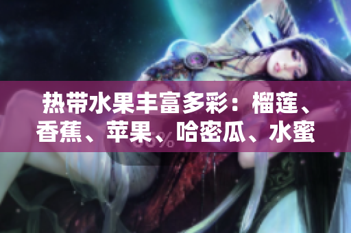 热带水果丰富多彩：榴莲、香蕉、苹果、哈密瓜、水蜜桃！