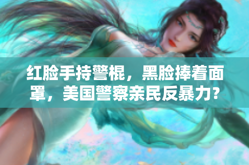 红脸手持警棍，黑脸捧着面罩，美国警察亲民反暴力？