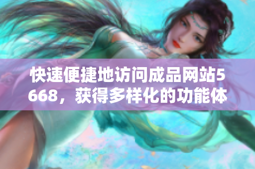 快速便捷地访问成品网站5668，获得多样化的功能体验